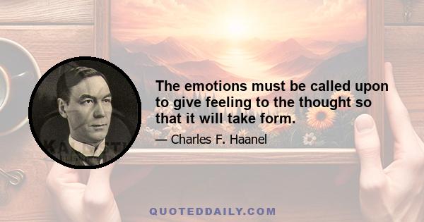 The emotions must be called upon to give feeling to the thought so that it will take form.