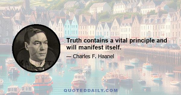 Truth contains a vital principle and will manifest itself.