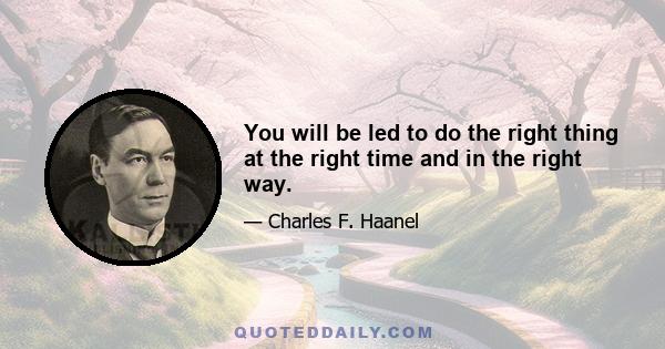 You will be led to do the right thing at the right time and in the right way.