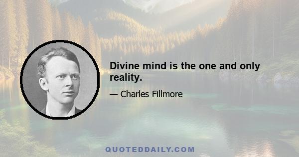 Divine mind is the one and only reality.