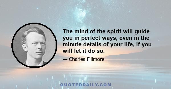 The mind of the spirit will guide you in perfect ways, even in the minute details of your life, if you will let it do so.