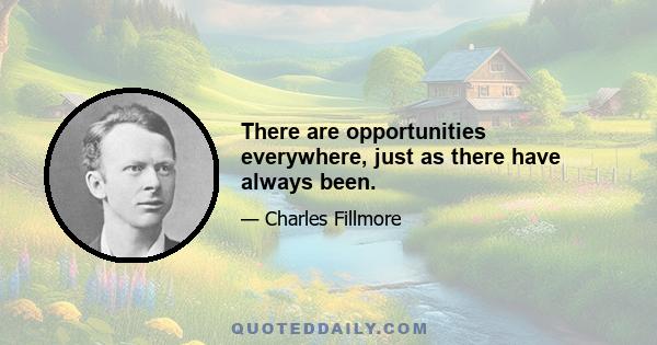 There are opportunities everywhere, just as there have always been.