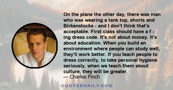 On the plane the other day, there was man who was wearing a tank top, shorts and Birkenstocks - and I don't think that's acceptable. First class should have a f - ing dress code. It's not about money. It's about