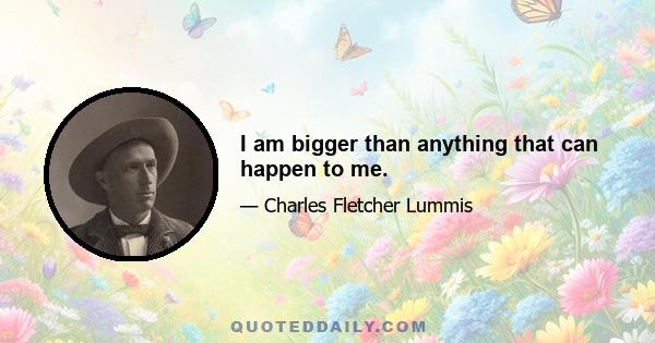 I am bigger than anything that can happen to me.