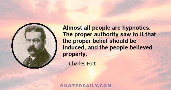 Almost all people are hypnotics. The proper authority saw to it that the proper belief should be induced, and the people believed properly.