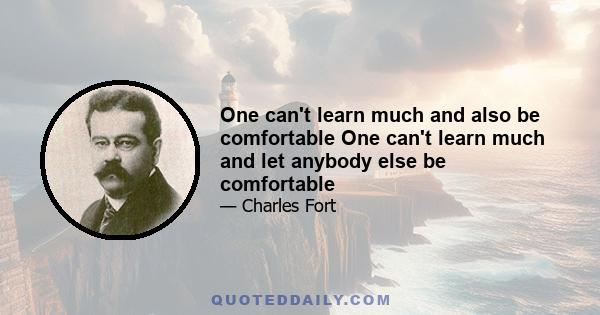 One can't learn much and also be comfortable One can't learn much and let anybody else be comfortable