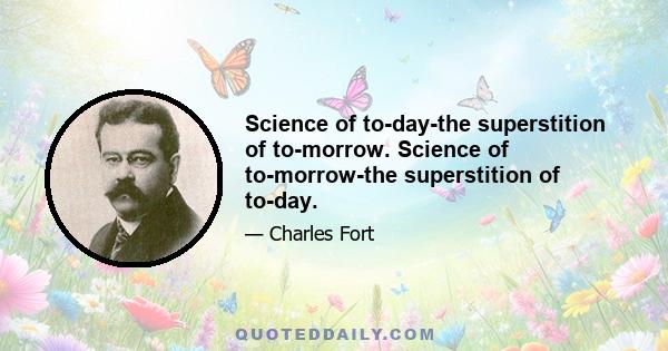 Science of to-day-the superstition of to-morrow. Science of to-morrow-the superstition of to-day.