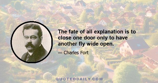 The fate of all explanation is to close one door only to have another fly wide open.