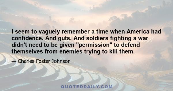 I seem to vaguely remember a time when America had confidence. And guts. And soldiers fighting a war didn't need to be given permission to defend themselves from enemies trying to kill them.