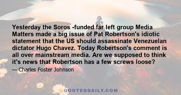 Yesterday the Soros -funded far left group Media Matters made a big issue of Pat Robertson's idiotic statement that the US should assassinate Venezuelan dictator Hugo Chavez. Today Robertson's comment is all over