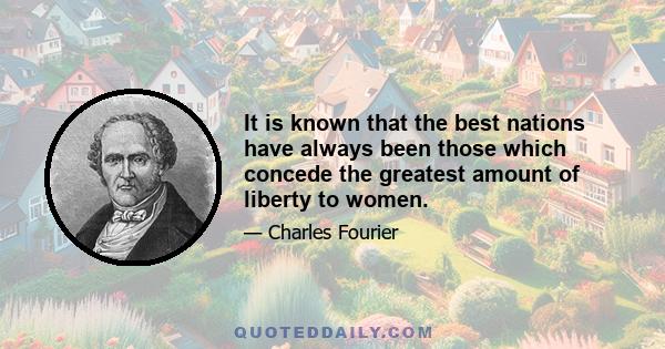 It is known that the best nations have always been those which concede the greatest amount of liberty to women.