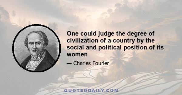 One could judge the degree of civilization of a country by the social and political position of its women