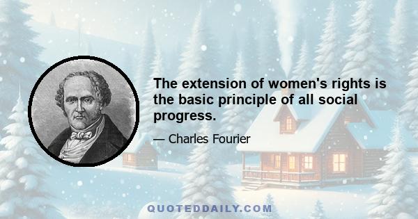 The extension of women's rights is the basic principle of all social progress.