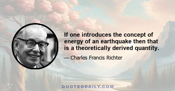 If one introduces the concept of energy of an earthquake then that is a theoretically derived quantity.