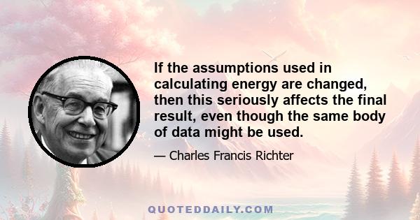 If the assumptions used in calculating energy are changed, then this seriously affects the final result, even though the same body of data might be used.