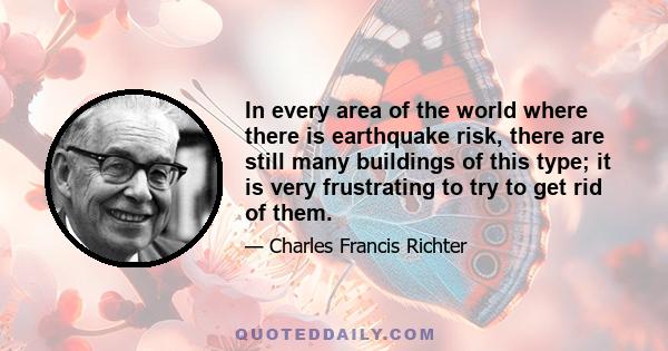 In every area of the world where there is earthquake risk, there are still many buildings of this type; it is very frustrating to try to get rid of them.