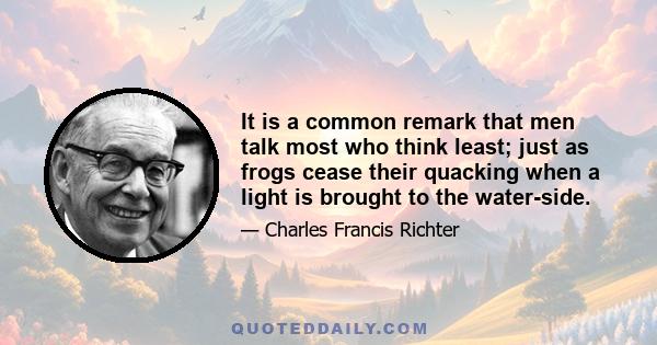 It is a common remark that men talk most who think least; just as frogs cease their quacking when a light is brought to the water-side.