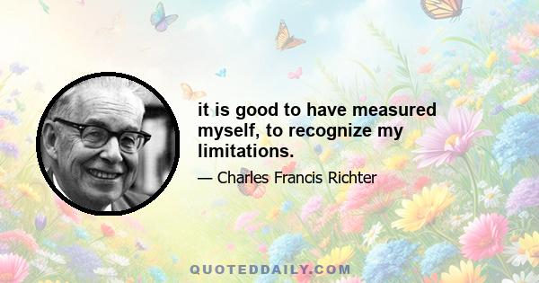 it is good to have measured myself, to recognize my limitations.