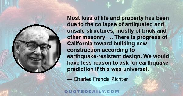 Most loss of life and property has been due to the collapse of antiquated and unsafe structures, mostly of brick and other masonry. ... There is progress of California toward building new construction according to