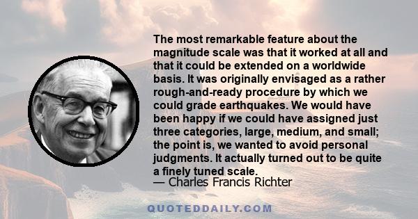 The most remarkable feature about the magnitude scale was that it worked at all and that it could be extended on a worldwide basis. It was originally envisaged as a rather rough-and-ready procedure by which we could