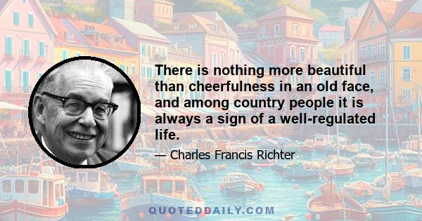 There is nothing more beautiful than cheerfulness in an old face, and among country people it is always a sign of a well-regulated life.