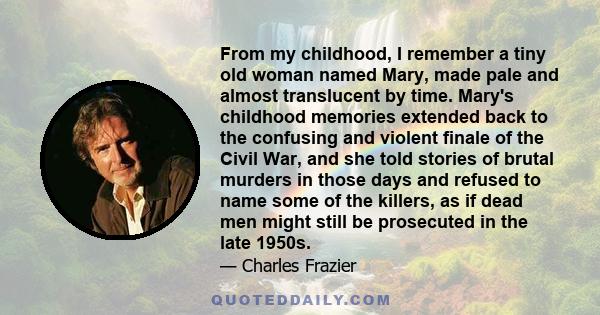 From my childhood, I remember a tiny old woman named Mary, made pale and almost translucent by time. Mary's childhood memories extended back to the confusing and violent finale of the Civil War, and she told stories of