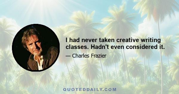 I had never taken creative writing classes. Hadn't even considered it.