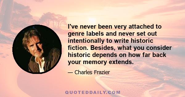 I've never been very attached to genre labels and never set out intentionally to write historic fiction. Besides, what you consider historic depends on how far back your memory extends.