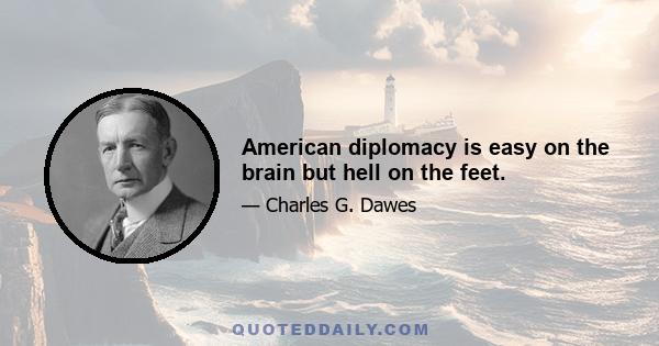 American diplomacy is easy on the brain but hell on the feet.