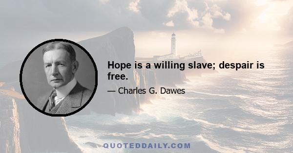 Hope is a willing slave; despair is free.