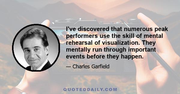 I've discovered that numerous peak performers use the skill of mental rehearsal of visualization. They mentally run through important events before they happen.