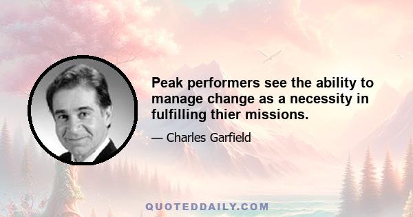 Peak performers see the ability to manage change as a necessity in fulfilling thier missions.