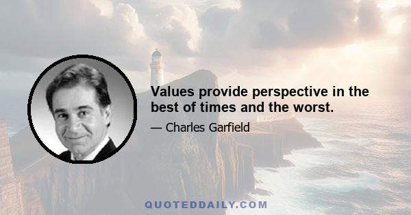 Values provide perspective in the best of times and the worst.