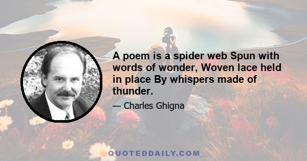 A poem is a spider web Spun with words of wonder, Woven lace held in place By whispers made of thunder.