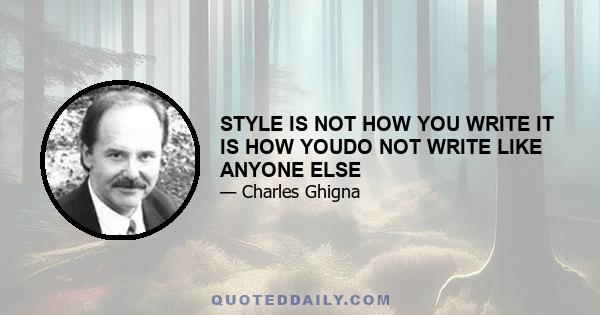 STYLE IS NOT HOW YOU WRITE IT IS HOW YOUDO NOT WRITE LIKE ANYONE ELSE