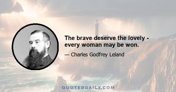 The brave deserve the lovely - every woman may be won.