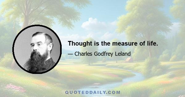 Thought is the measure of life.