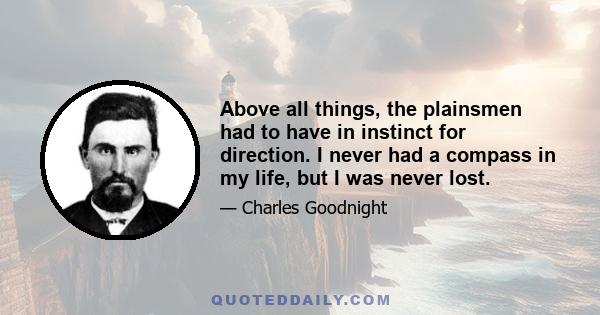 Above all things, the plainsmen had to have in instinct for direction. I never had a compass in my life, but I was never lost.