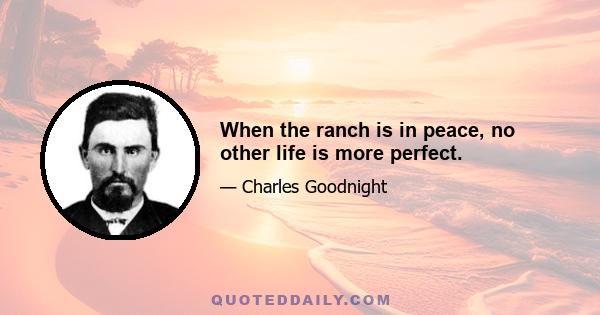 When the ranch is in peace, no other life is more perfect.