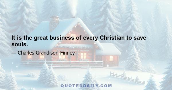 It is the great business of every Christian to save souls.