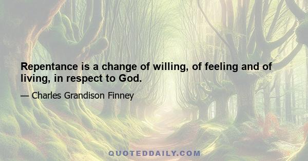 Repentance is a change of willing, of feeling and of living, in respect to God.