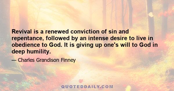 Revival is a renewed conviction of sin and repentance, followed by an intense desire to live in obedience to God. It is giving up one's will to God in deep humility.