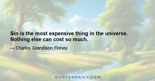 Sin is the most expensive thing in the universe. Nothing else can cost so much.