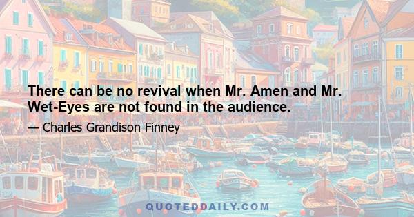 There can be no revival when Mr. Amen and Mr. Wet-Eyes are not found in the audience.