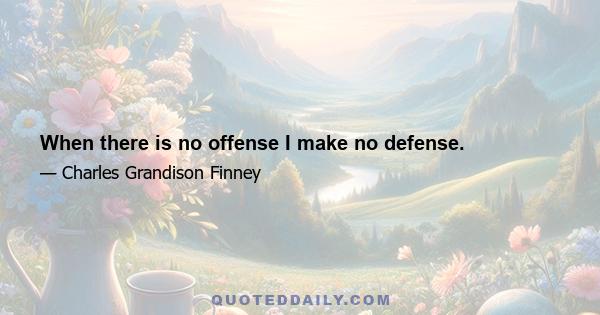 When there is no offense I make no defense.