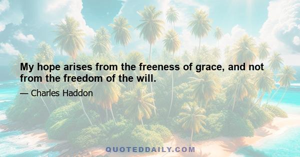 My hope arises from the freeness of grace, and not from the freedom of the will.