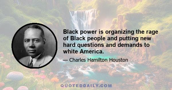 Black power is organizing the rage of Black people and putting new hard questions and demands to white America.