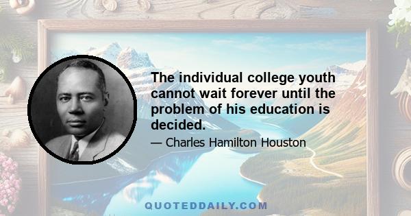 The individual college youth cannot wait forever until the problem of his education is decided.