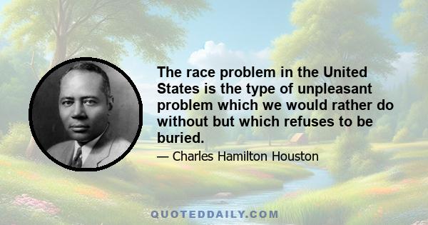 The race problem in the United States is the type of unpleasant problem which we would rather do without but which refuses to be buried.