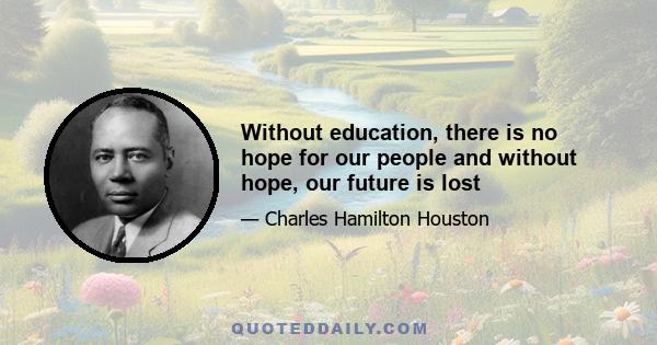 Without education, there is no hope for our people and without hope, our future is lost